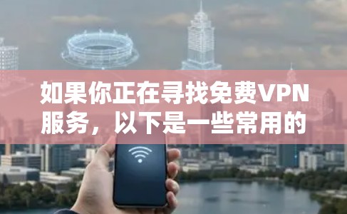 如果你正在寻找免费VPN服务,以下是一些常用的免费VPN推荐 如果你正在寻找免费VPN服务,以下是一些常用的免费VPN推荐
