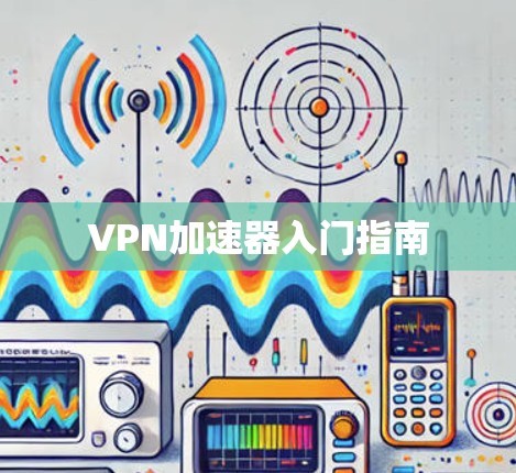 VPN加速器入门指南 VPN加速器入门指南