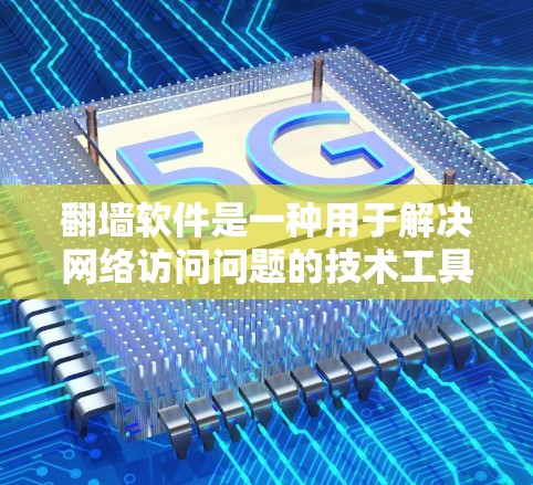 翻墙软件是一种用于解决网络访问问题的技术工具，通常用于解决因网络防火墙、服务器保护或网络设备故障导致的网络访问受限或无法访问用户IP地址的问题。以下是一些常见的翻墙软件及其功能