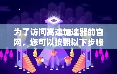 为了访问高速加速器的官网，您可以按照以下步骤进行