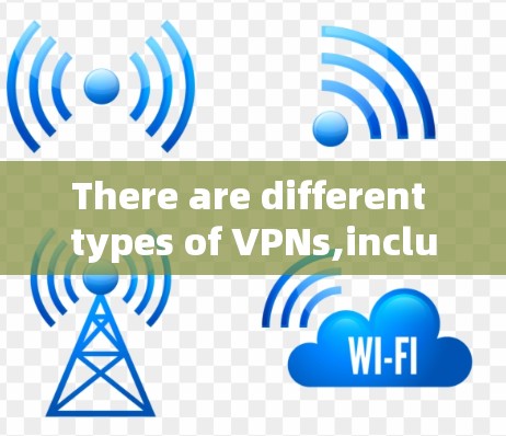 There are different types of VPNs,including: