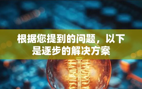 根据您提到的问题，以下是逐步的解决方案