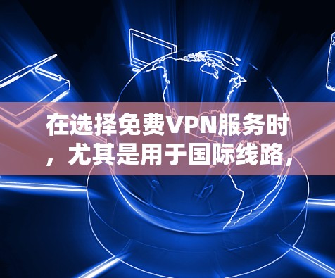 在选择免费VPN服务时，尤其是用于国际线路，需要综合考虑多个方面。以下是对几款免费VPN服务的详细分析，帮助您做出明智的选择