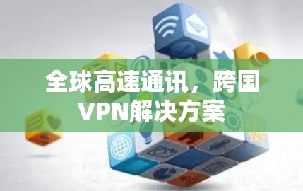 全球高速通讯，跨国VPN解决方案