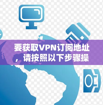 要获取VPN订阅地址，请按照以下步骤操作