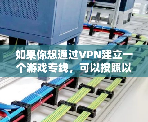 如果你想通过VPN建立一个游戏专线,可以按照以下步骤操作 如果你想通过VPN建立一个游戏专线,可以按照以下步骤操作