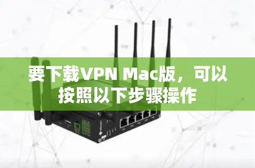 要下载VPN Mac版，可以按照以下步骤操作