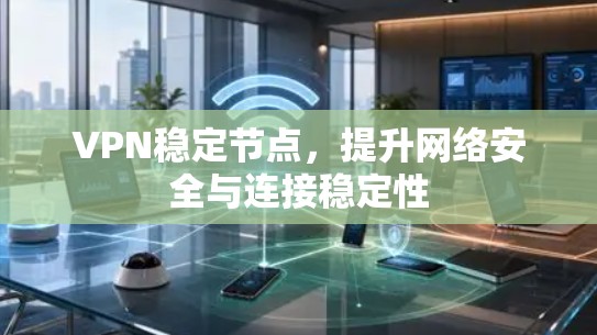 VPN稳定节点，提升网络安全与连接稳定性