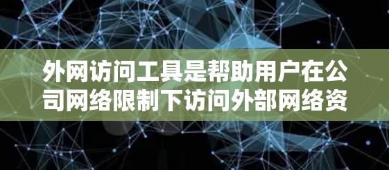 外网访问工具是帮助用户在公司网络限制下访问外部网络资源的解决方案，常见工具包括VPN、HTTP代理、远程桌面和云服务等。以下是对这些工具的详细分析和总结