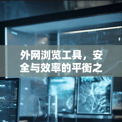 外网浏览工具，安全与效率的平衡之道
