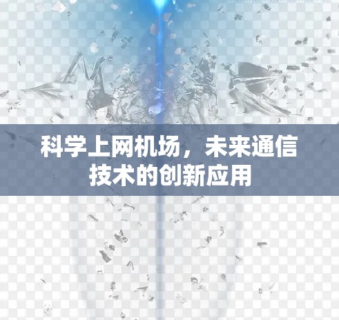 科学上网机场,未来通信技术的创新应用 科学上网机场,未来通信技术的创新应用
