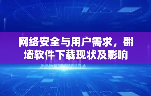 网络安全与用户需求，翻墙软件下载现状及影响