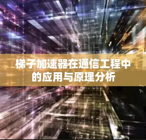 梯子加速器在通信工程中的应用与原理分析