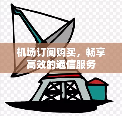 机场订阅购买，畅享高效的通信服务