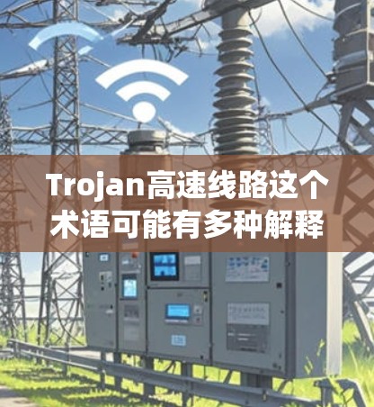 Trojan高速线路这个术语可能有多种解释，具体含义取决于上下文。以下是一些可能的解释