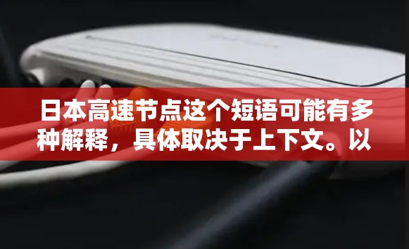 日本高速节点这个短语可能有多种解释，具体取决于上下文。以下是一些可能的解释