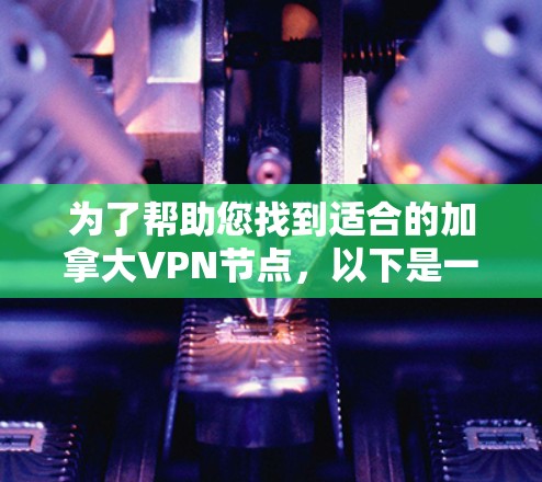 为了帮助您找到适合的加拿大VPN节点，以下是一些详细的信息和建议