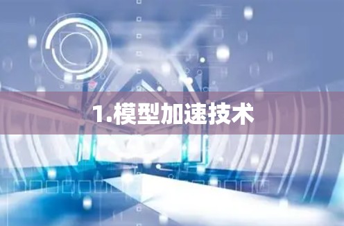 1.模型加速技术 1.模型加速技术