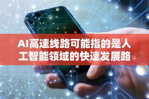 AI高速线路可能指的是人工智能领域的快速发展路径或技术路线。以下是一些可能的解释和相关内容
