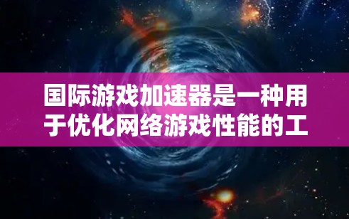 国际游戏加速器是一种用于优化网络游戏性能的工具,主要针对延迟和带宽问题。以下是对国际游戏加速器的详细分析 国际游戏加速器是一种用于优化网络游戏性能的工具,主要针对延迟和带宽问题。以下是对国际游戏加速器的详细分析