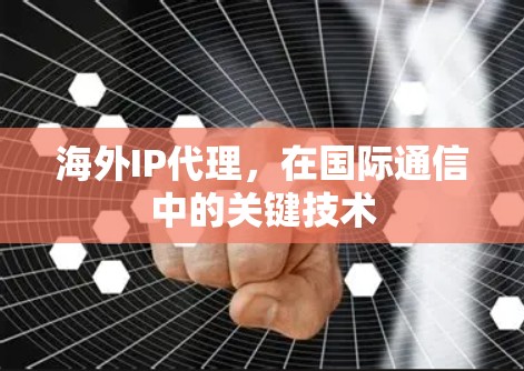 海外IP代理，在国际通信中的关键技术