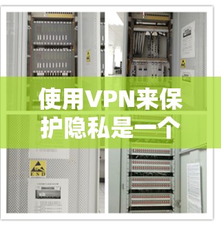 使用VPN来保护隐私是一个重要的措施，但要确保VPN的有效性和安全性，需要考虑以下几个方面