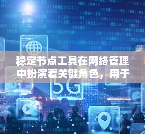 稳定节点工具在网络管理中扮演着关键角色,用于维护网络的连通性和性能。以下是对稳定节点工具的全面总结 稳定节点工具在网络管理中扮演着关键角色,用于维护网络的连通性和性能。以下是对稳定节点工具的全面总结