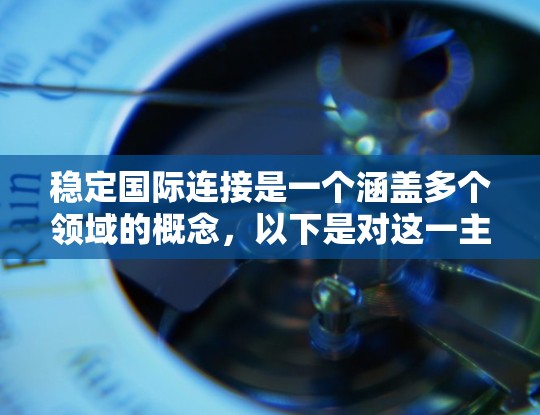 稳定国际连接是一个涵盖多个领域的概念,以下是对这一主题的详细分析和总结 稳定国际连接是一个涵盖多个领域的概念,以下是对这一主题的详细分析和总结