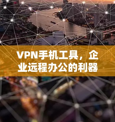 VPN手机工具，企业远程办公的利器与隐私守护者