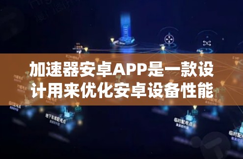 加速器安卓APP是一款设计用来优化安卓设备性能的软件,主要通过改善系统流程和资源分配来提升运行速度和效率。以下是关于加速器安卓APP的一些详细信息和建议 加速器安卓APP是一款设计用来优化安卓设备性能的软件,主要通过改善系统流程和资源分配来提升运行速度和效率。以下是关于加速器安卓APP的一些详细信息和建议