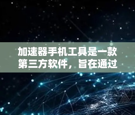 加速器手机工具是一款第三方软件，旨在通过优化手机资源使用情况来提升性能。以下是对加速器手机工具的详细分析和建议