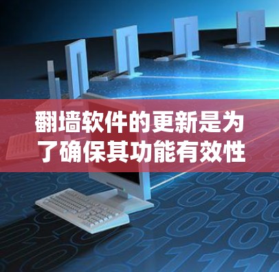 翻墙软件的更新是为了确保其功能有效性和安全性，帮助用户绕过网络限制。以下是翻墙软件更新的主要内容和相关考虑因素