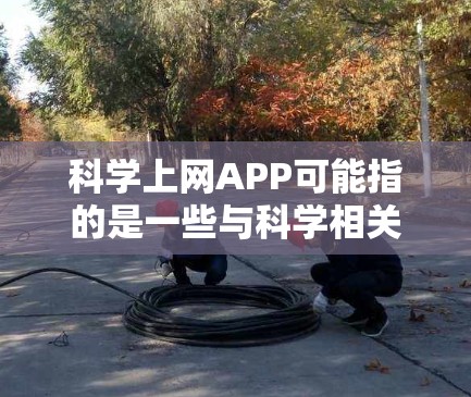 科学上网APP可能指的是一些与科学相关的网络应用程序或工具,旨在帮助用户进行科学研究、获取科学信息或参与科学活动。以下是一些常见的科学上网应用和资源 科学上网APP可能指的是一些与科学相关的网络应用程序或工具,旨在帮助用户进行科学研究、获取科学信息或参与科学活动。以下是一些常见的科学上网应用和资源