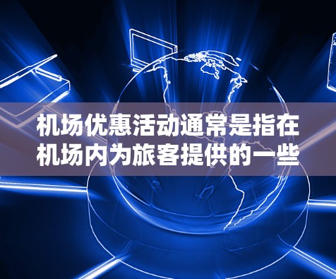 机场优惠活动通常是指在机场内为旅客提供的一些优惠服务或活动,旨在提升旅客体验并吸引更多消费。这些优惠活动可能涉及多个方面,包括购物、餐饮、交通、住宿等。以下是一些常见的机场优惠活动类型 机场优惠活动通常是指在机场内为旅客提供的一些优惠服务或活动,旨在提升旅客体验并吸引更多消费。这些优惠活动可能涉及多个方面,包括购物、餐饮、交通、住宿等。以下是一些常见的机场优惠活动类型