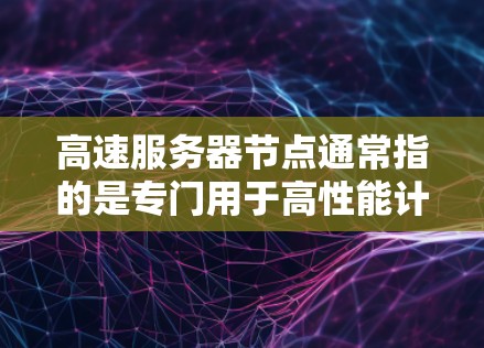 高速服务器节点通常指的是专门用于高性能计算、数据处理和实时任务的服务器节点。这些节点通常配置了高性能的CPU、内存、存储和网络连接,以确保能够快速处理大量的数据和任务,提供高效的计算能力 高速服务器节点通常指的是专门用于高性能计算、数据处理和实时任务的服务器节点。这些节点通常配置了高性能的CPU、内存、存储和网络连接,以确保能够快速处理大量的数据和任务,提供高效的计算能力