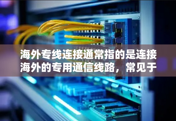 海外专线连接通常指的是连接海外的专用通信线路,常见于企业之间的数据传输或语音通话。以下是一些可能的解释和相关信息 海外专线连接通常指的是连接海外的专用通信线路,常见于企业之间的数据传输或语音通话。以下是一些可能的解释和相关信息