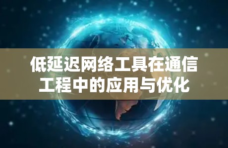 低延迟网络工具在通信工程中的应用与优化
