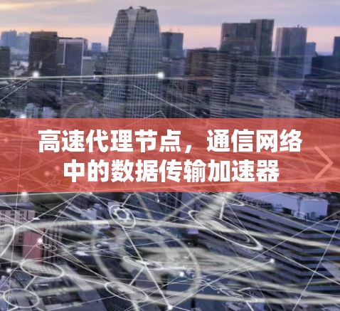 高速代理节点，通信网络中的数据传输加速器