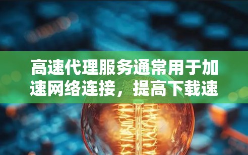 高速代理服务通常用于加速网络连接,提高下载速度或访问受限网站的能力。以下是一些常见的高速代理类型及其推荐列表 高速代理服务通常用于加速网络连接,提高下载速度或访问受限网站的能力。以下是一些常见的高速代理类型及其推荐列表