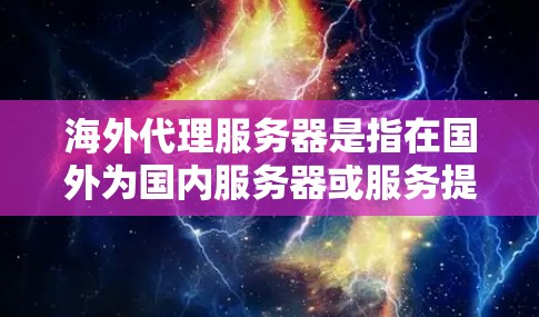 海外代理服务器是指在国外为国内服务器或服务提供代理的服务器。这种代理服务器可以帮助用户访问国内服务器的内容或服务,特别是在某些情况下,直接访问国内服务器可能受到限制或不便 海外代理服务器是指在国外为国内服务器或服务提供代理的服务器。这种代理服务器可以帮助用户访问国内服务器的内容或服务,特别是在某些情况下,直接访问国内服务器可能受到限制或不便