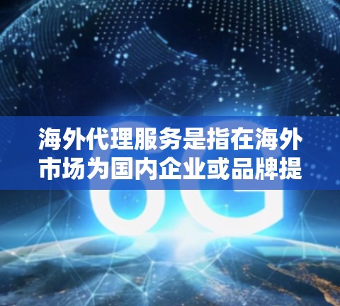 海外代理服务是指在海外市场为国内企业或品牌提供销售、分销、物流、售后服务等支持的业务模式。以下是一些关于海外代理服务的常见要点和注意事项