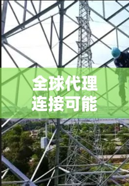 全球代理连接可能指的是企业或组织在全球范围内通过代理商或合作伙伴建立的连接和协作关系。这可以从多个角度来理解,以下是一些可能的解释和应用场景 全球代理连接可能指的是企业或组织在全球范围内通过代理商或合作伙伴建立的连接和协作关系。这可以从多个角度来理解,以下是一些可能的解释和应用场景