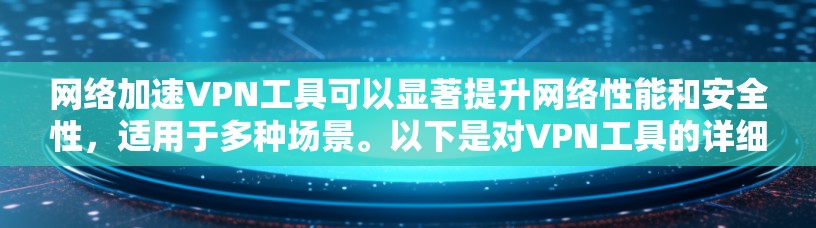 网络加速VPN工具可以显著提升网络性能和安全性，适用于多种场景。以下是对VPN工具的详细分析和总结