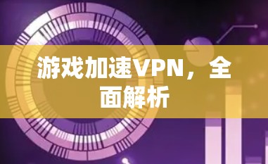 游戏加速VPN，全面解析