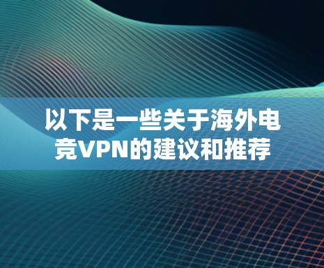 以下是一些关于海外电竞VPN的建议和推荐