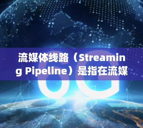 流媒体线路（Streaming Pipeline）是指在流媒体系统中，数据从来源到终端用户的传输路径。流媒体线路涉及多个组件和技术，确保数据能够按时、无缝地从来源到用户端传输和播放
