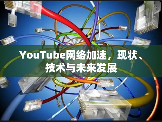YouTube网络加速,现状、技术与未来发展 YouTube网络加速,现状、技术与未来发展
