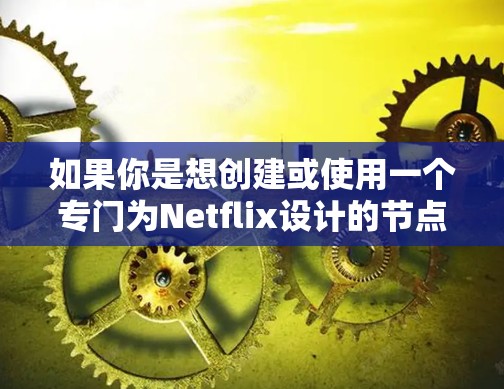 如果你是想创建或使用一个专门为Netflix设计的节点，可能是指以下几种情况