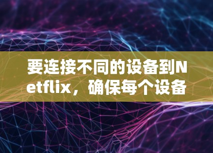 要连接不同的设备到Netflix，确保每个设备都能顺利使用Netflix账户，以下是一些建议