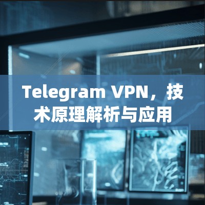 Telegram VPN，技术原理解析与应用潜力